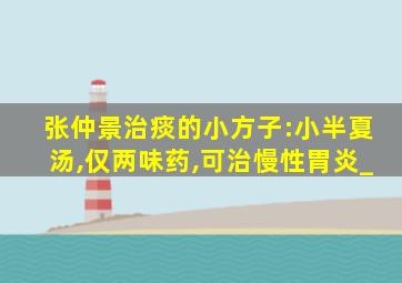 张仲景治痰的小方子:小半夏汤,仅两味药,可治慢性胃炎_