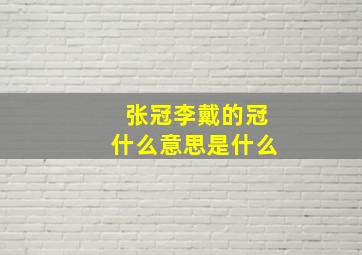 张冠李戴的冠什么意思是什么