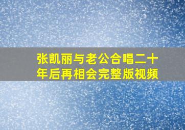 张凯丽与老公合唱二十年后再相会完整版视频