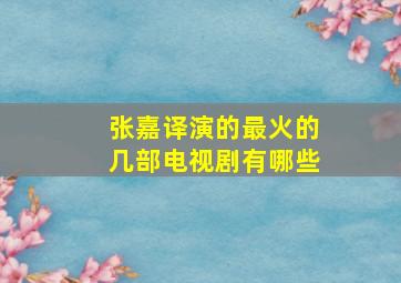 张嘉译演的最火的几部电视剧有哪些