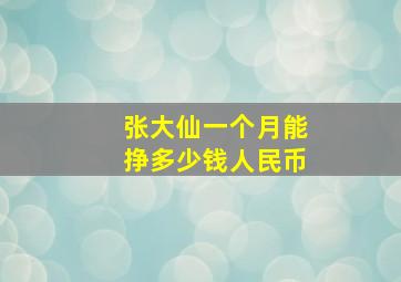 张大仙一个月能挣多少钱人民币