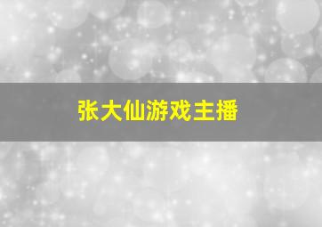 张大仙游戏主播