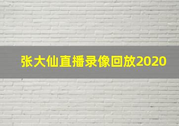 张大仙直播录像回放2020