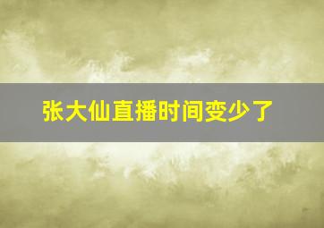 张大仙直播时间变少了