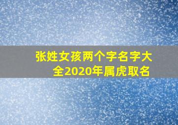 张姓女孩两个字名字大全2020年属虎取名