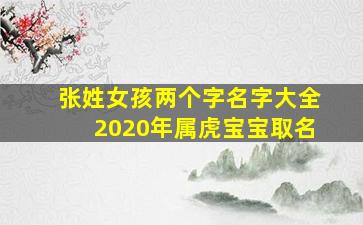 张姓女孩两个字名字大全2020年属虎宝宝取名