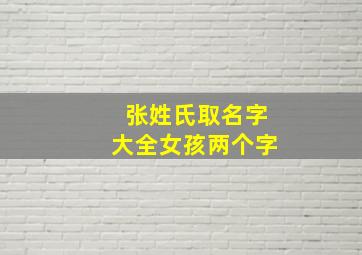 张姓氏取名字大全女孩两个字