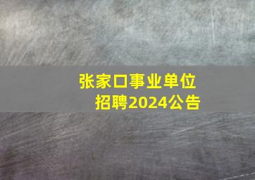 张家口事业单位招聘2024公告