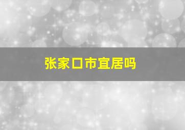 张家口市宜居吗