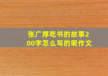 张广厚吃书的故事200字怎么写的呢作文