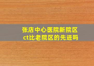 张店中心医院新院区ct比老院区的先进吗