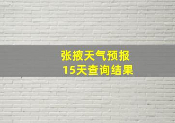 张掖天气预报15天查询结果