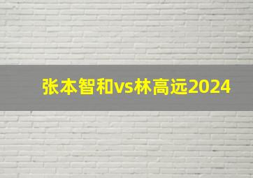 张本智和vs林高远2024