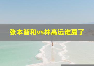 张本智和vs林高远谁赢了