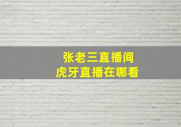 张老三直播间虎牙直播在哪看