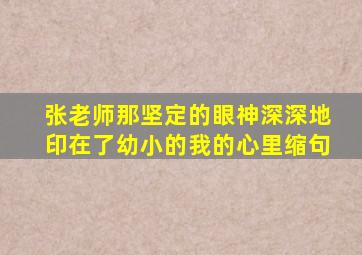 张老师那坚定的眼神深深地印在了幼小的我的心里缩句