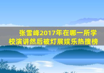 张雪峰2017年在哪一所学校演讲然后被灯展娱乐热搜榜