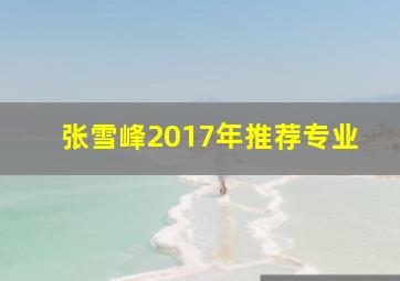 张雪峰2017年推荐专业