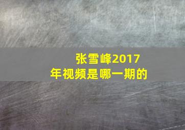 张雪峰2017年视频是哪一期的