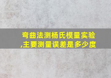 弯曲法测杨氏模量实验,主要测量误差是多少度