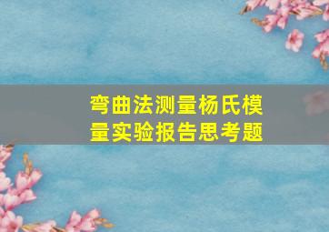 弯曲法测量杨氏模量实验报告思考题