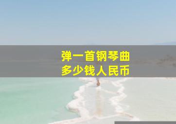 弹一首钢琴曲多少钱人民币