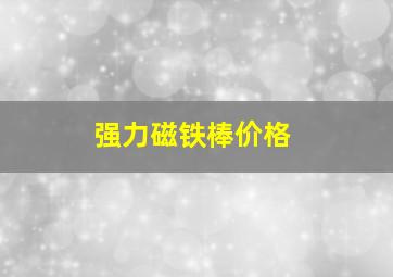 强力磁铁棒价格