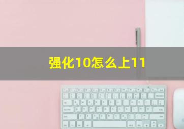 强化10怎么上11