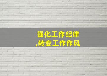 强化工作纪律,转变工作作风