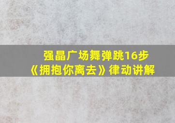 强晶广场舞弹跳16步《拥抱你离去》律动讲解