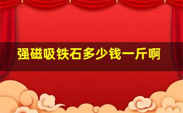 强磁吸铁石多少钱一斤啊