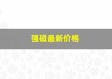 强磁最新价格