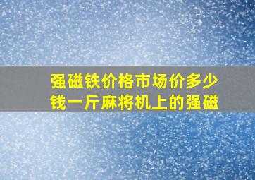 强磁铁价格市场价多少钱一斤麻将机上的强磁