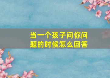 当一个孩子问你问题的时候怎么回答