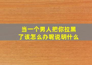 当一个男人把你拉黑了该怎么办呢说明什么