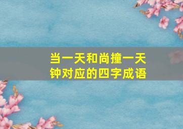 当一天和尚撞一天钟对应的四字成语