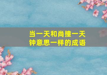 当一天和尚撞一天钟意思一样的成语