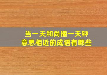 当一天和尚撞一天钟意思相近的成语有哪些