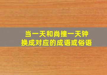 当一天和尚撞一天钟换成对应的成语或俗语