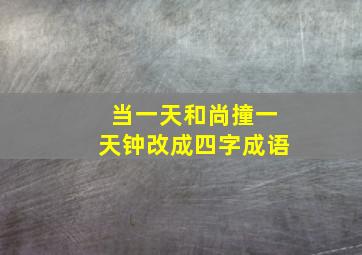 当一天和尚撞一天钟改成四字成语