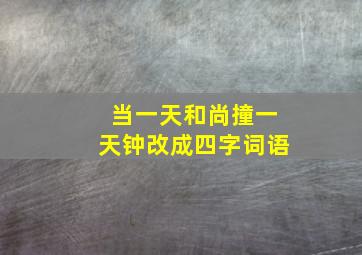 当一天和尚撞一天钟改成四字词语