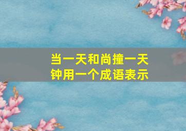 当一天和尚撞一天钟用一个成语表示