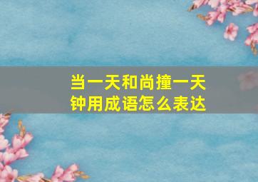 当一天和尚撞一天钟用成语怎么表达