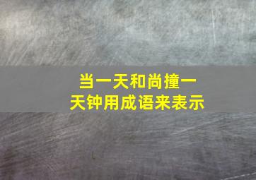 当一天和尚撞一天钟用成语来表示