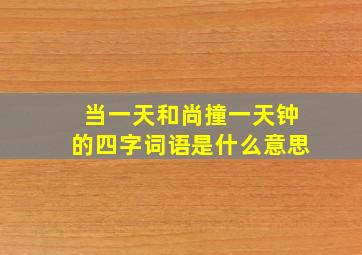 当一天和尚撞一天钟的四字词语是什么意思