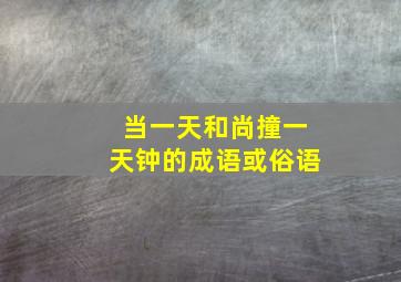 当一天和尚撞一天钟的成语或俗语