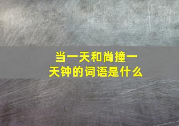 当一天和尚撞一天钟的词语是什么