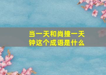 当一天和尚撞一天钟这个成语是什么