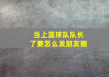 当上篮球队队长了要怎么发朋友圈