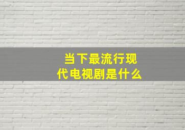 当下最流行现代电视剧是什么